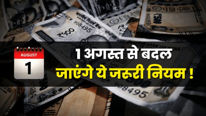 Rule Changes from 1st August: ध्यान दें! 1 अगस्त से बदल जाएंगे ये पांच नियम, पहले जान लेंगे तो फायदे में रहेंगे