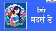 Mother’s Day 2025 Messages: हैप्पी मदर्स डे! शेयर करें ये हिंदी WhatsApp Wishes, Shayaris, Facebook Greetings और Photo SMS