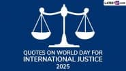 Quotes on World Day for International Justice 2025: ‘जहां अन्याय हो, वहां न्याय की खामोशी अपराध है’! ऐसे प्रेरक कोट्स भेजकर इस दिवस को सेलिब्रेट करें!