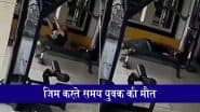 VIDEO: हरियाणा के फरीदाबाद में जिम करते समय 35 वर्षीय युवक ने तोड़ा दम, मौत का वीडियो कैमरे में कैद