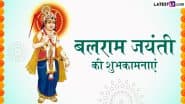 Balaram Jayanti 2025 Messages: बलराम जयंती की इन शानदार WhatsApp Wishes, Quotes, Facebook Greetings के जरिए प्रियजनों को दें शुभकामनाएं