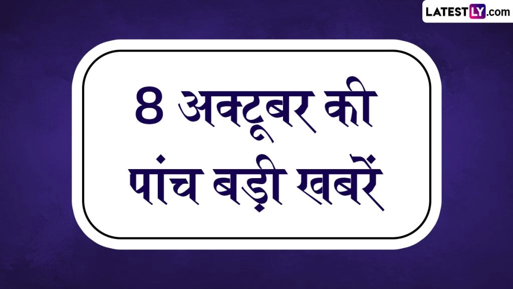 8 अक्टूबर की पांच बड़ी खबरें